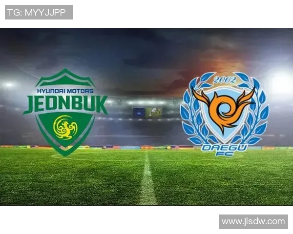 大邱FC迎战全北现代争夺联赛荣耀激战即将上演