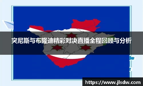 突尼斯与布隆迪精彩对决直播全程回顾与分析