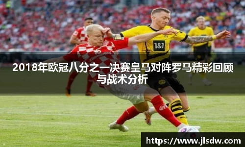 2018年欧冠八分之一决赛皇马对阵罗马精彩回顾与战术分析