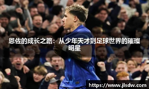 恩佐的成长之路：从少年天才到足球世界的璀璨明星
