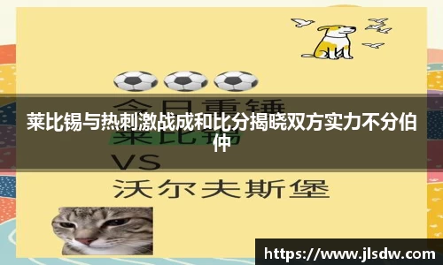 莱比锡与热刺激战成和比分揭晓双方实力不分伯仲